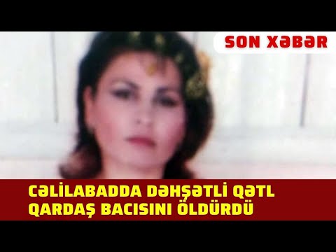 Cəlilabadda dəhşətli qətl, cəlilabadda qardaş bacısını öldürdü #cəlilabad