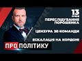 ПРО ПОЛІТИКУ | Переслідування Порошенка / Цензура команди Зеленського / Агресія Росії