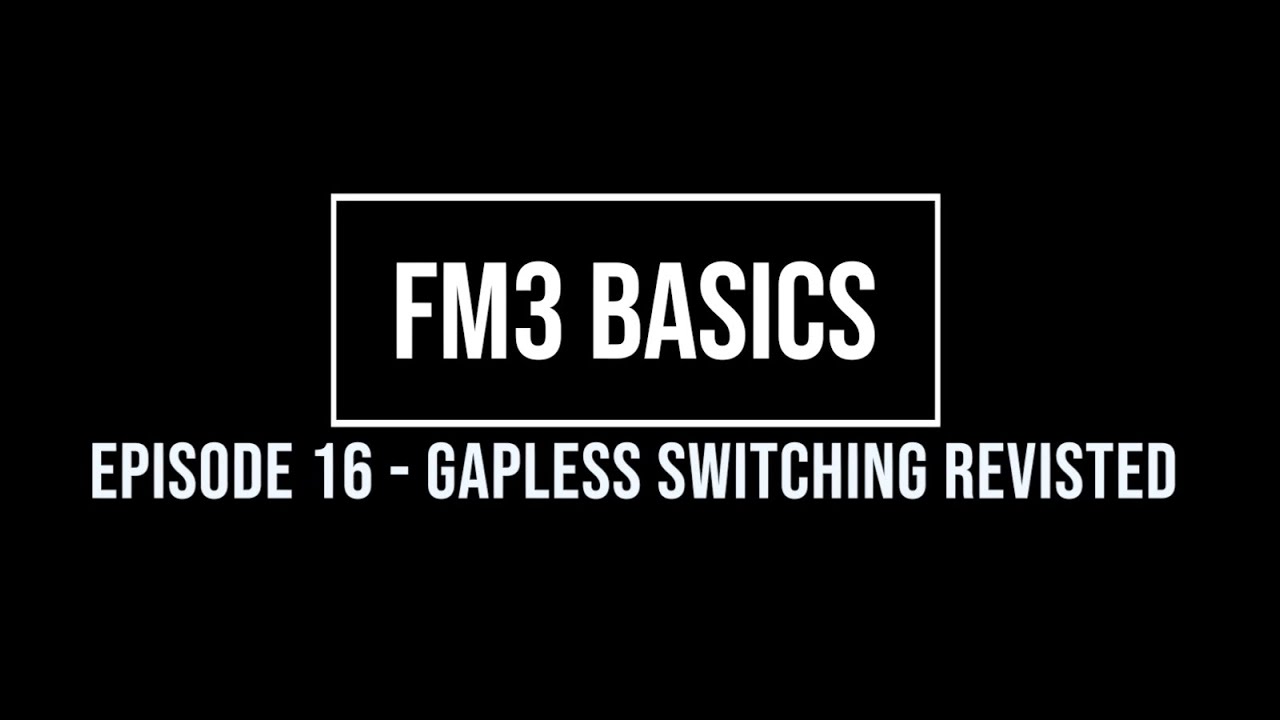 FM3 Basics Episode 16 - Gapless Switching Revisited