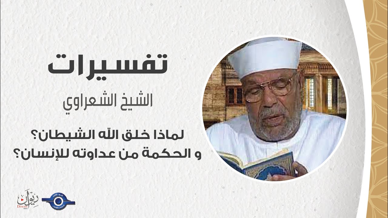 لماذا خلق الله الشيطان؟ و الحكمة من عداوته للإنسان؟ - تفسير الشعراوي