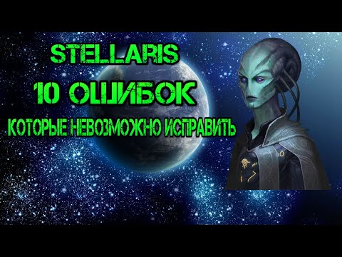 Stellaris. 10 ошибок, которые невозможно исправить.