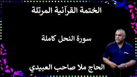 الختمة القرانية المرتلة ٠سورة النحل كاملة ٠هديتى إلى أرواح إمواتكم اخوانى واخواتى ٠ملا صاحب العبيدى