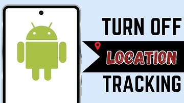 How to Turn Off Location Tracking in Android Phone
