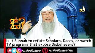 Is it Sunnah 2 Refute Scholars Daees or Watch Channels that expose disbelievers defaming Islam Assim