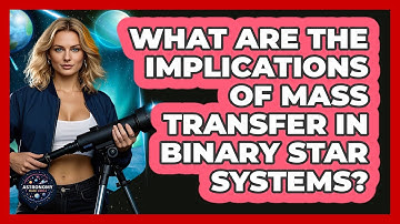 What Are The Implications Of Mass Transfer In Binary Star Systems? - Astronomy Made Simple
