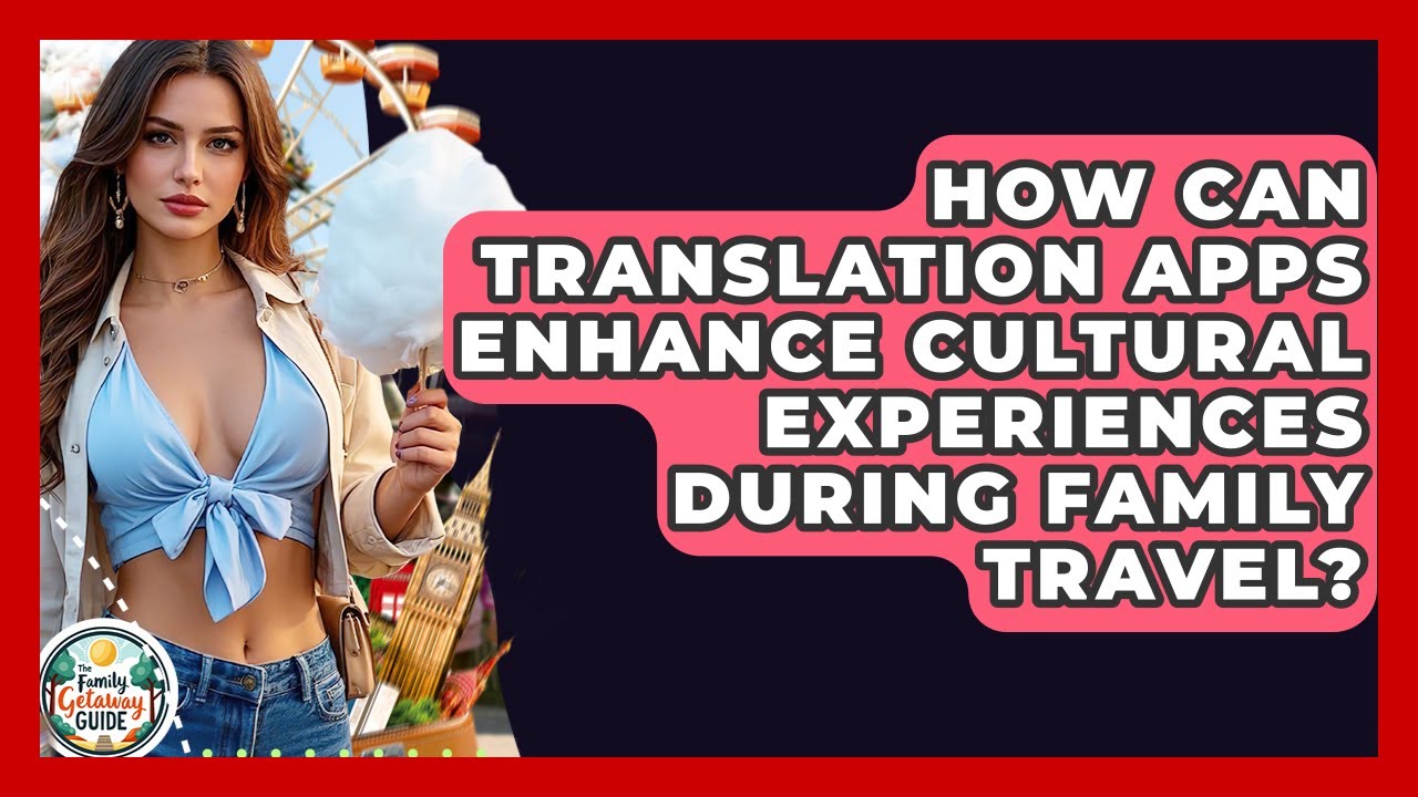 How Can Translation Apps Enhance Cultural Experiences During Family Travel?
