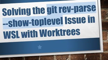 Solving the git rev-parse --show-toplevel Issue in WSL with Worktrees