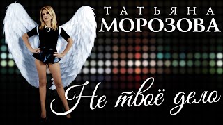 Татьяна Морозова - Не твоё дело | ПРЕМЬЕРА! Новая песня Татьяны Морозовой!