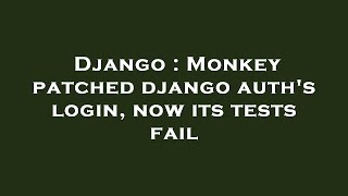 Django : Monkey patched django auth's login, now its tests fail
