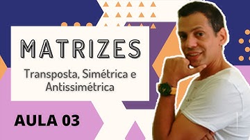 MATRIZES - Transposta, Simétrica e Antissimétrica  ( Aula 03).