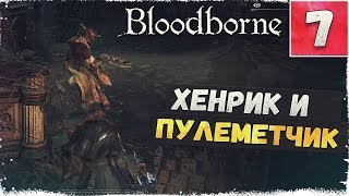 ХЕНРИК И ПЛОХОЙ ПУЛЕМЕТЧИК | #7 | BloodBorne