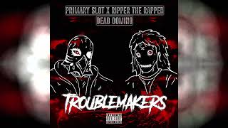 Primary Slot x Dead Domino x Ripper The Rapper - TROUBLEMAKERS