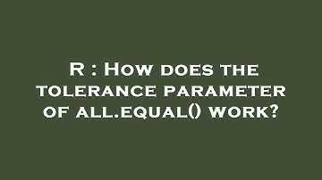 R : How does the tolerance parameter of all.equal() work?
