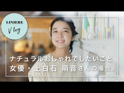 【Vlog】ナチュラルおしゃれでしたいこと 女優・上白石萌音さんの場合。