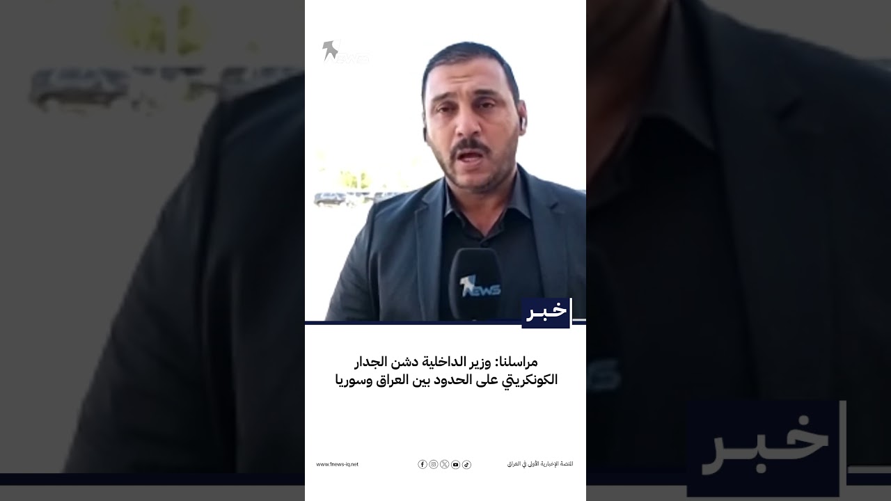 مراسلنا: وزير الداخلية دشن الجدار الكونكريتي على الحدود بين العراق وسوريا
