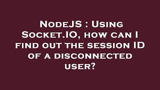NodeJS : Using Socket.IO, how can I find out the session ID of a disconnected user?