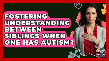 Fostering Understanding Between Siblings When One Has Autism? - Answers About Autism