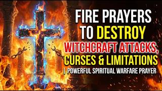 Fire Prayers To Destroy Witchcraft Attacks, Curses & Limitations | Powerful Spiritual Warfare Prayer