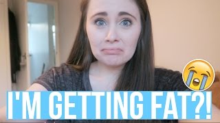 I"M GETTING FAT?!