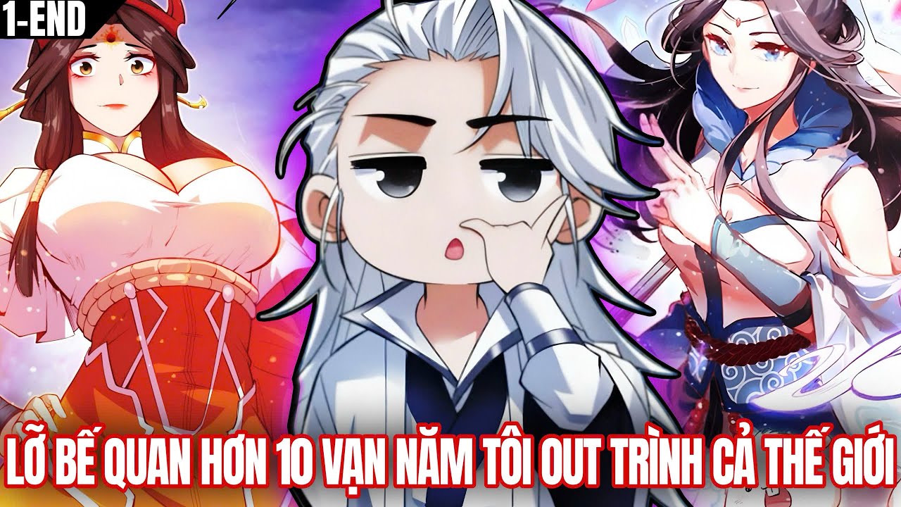 [Trọn Bộ 1-End] Lỡ Bế Quan Quá 10 Vạn Năm Không Ngờ Tôi Đã Out Trình Cả Thế Giới | Review Truyện