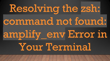Resolving the zsh: command not found: amplify_env Error in Your Terminal