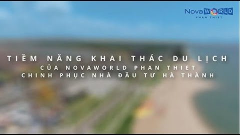 NOVAWORLD PHAN THIET - TIỀM NĂNG KHAI THÁC DU LỊCH CHINH PHỤC NHÀ ĐẦU TƯ HÀ THÀNH