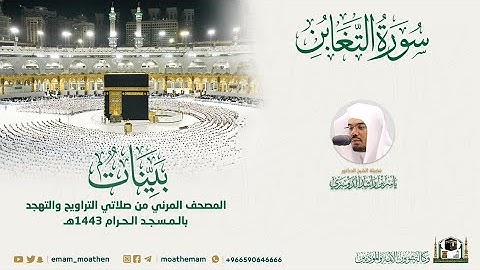 ( سورة التغابن ) المصحف الصوتي والمرئي من صلاتي التراويح والتهجد بالمسجد الحرام لعام 1443هـ.