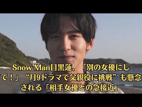 Snow Man目黒蓮、「別の女優にして！」“月9ドラマで父親役に挑戦”も懸念される「相手女優との急接近」