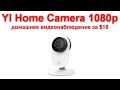 Обзор YI Home Camera 1080p - домашнее видеонаблюдение за $18