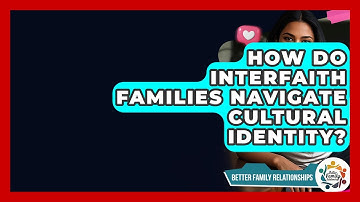 How Do Interfaith Families Navigate Cultural Identity? - Better Family Relationships
