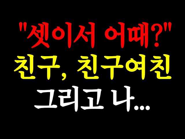 셋이서 어때? 친구, 친구여친 그리고 나.. / 실화사연 / 네이트판 / 사연 / 연애 / 사랑 / 라디오 / 사연읽어주는여자 / 썰디 class=