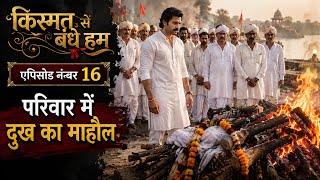 परिवार में दुख का माहौल | किस्मत से बंधे हम  | Episode 16