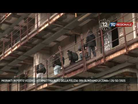 MIGRANTI IN PORTO VECCHIO: «STAMATTINA BLITZ DELLA POLIZIA, ORA BLINDIAMO LA ZONA» | 26/02/2025