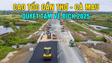 Tiến độ cao tốc Cần Thơ - Cà Mau, quyết tâm cán đích đúng hẹn