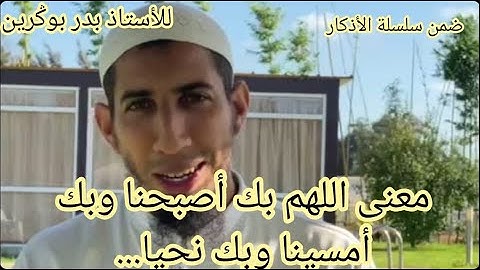 الأستاذ بدر بوڭرين :  من  أذكار الصباح والمساء "اللهم بك أصبحنا وبك أمسينا ...