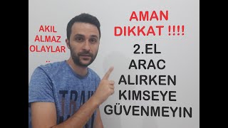 2.EL ARABA ALIRKEN KİMSEYE GÜVENMEYİN AMAN DİKKAT