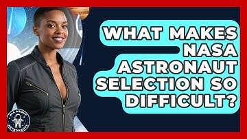 What Makes NASA Astronaut Selection So Difficult? - All About Astronauts