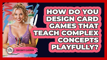 How Do You Design Card Games That Teach Complex Concepts Playfully? - Your Crafty Classroom