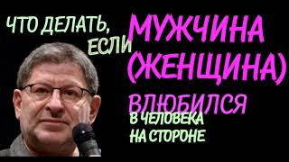 ЧТО ДЕЛАТЬ, ЕСЛИ МУЖЧИНА ( ЖЕНЩИНА ) ВЛЮБИЛСЯ В ЧЕЛОВЕКА НА СТОРОНЕ.  МИХАИЛ ЛАБКОВСКИЙ