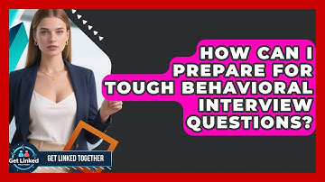How Can I Prepare For Tough Behavioral Interview Questions? - Get Linked Together