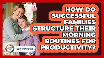 How Do Successful Families Structure Their Morning Routines For Productivity? - Sibling Harmony Hub