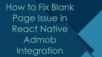 How to Fix Blank Page Issue in React Native Admob Integration