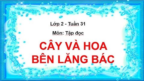 Tập đọc Lớp 2 - CÂY VÀ HOA BÊN LĂNG BÁC - Tuần 31 | Cô Nhi