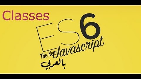 6- الكلاسات والكيانات (Classes & objects) في es6 js -  جافاسكربت للمحترفين