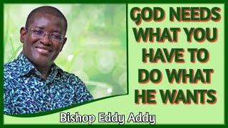 Bishop Eddy Addy " GOD NEEDS WHAT YOU HAVE TO DO WHAT HE WANTS"