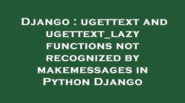 Django : ugettext and ugettext_lazy functions not recognized by makemessages in Python Django
