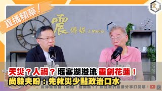 【震傳媒｜新聞！給問嗎？直播精華】20250924 天災？人禍？堰塞湖溢流重創花蓮！尚毅夫盼：先救災少點政治口水