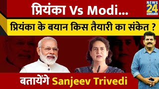 Priyanka VS Modi...प्रियंका के बयान किस तैयारी का संकेत ? बतायेंगे Sanjeev Trivedi | Election 2024