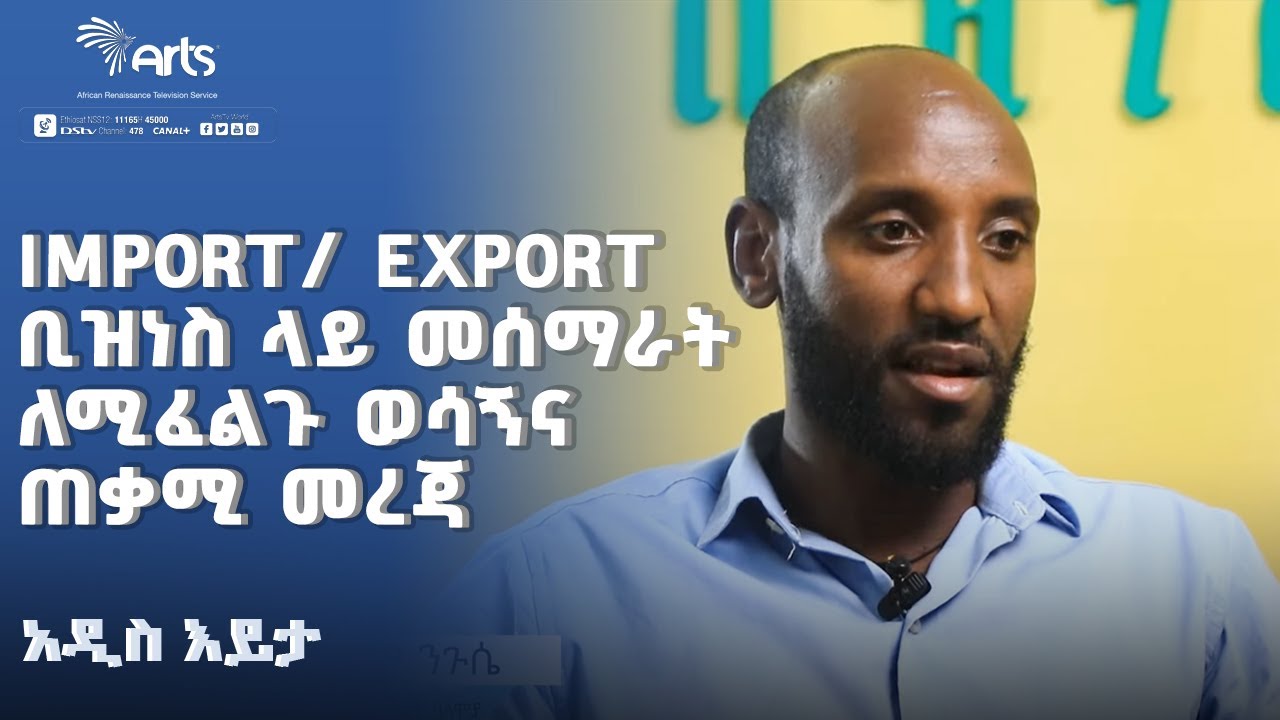 Import/ Export ቢዝነስ ላይ መሰማራት ለሚፈልጉ ወሳኝና ጠቃሚ መረጃ  | አዲስ እይታ  @ArtsTvWorld