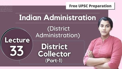 District Collector || District Administration || Indian Administration || Lecture 33